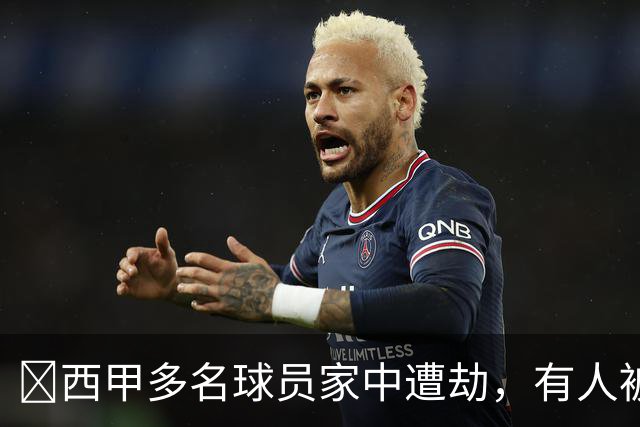 ​西甲多名球员家中遭劫，有人被枪指头，有人全家被绑