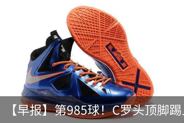 【早报】第985球！C罗头顶脚踢上演完美帽子戏法！