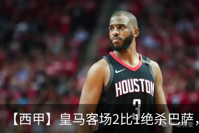 【西甲】皇马客场2比1绝杀巴萨，姆巴佩双响