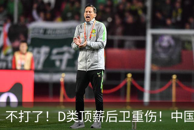 不打了！D类顶薪后卫重伤！中国男篮最强持球大核