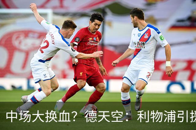 中场大换血？德天空：利物浦引援目标包括斯科特与拉明·卡马拉