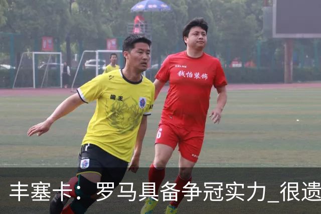 丰塞卡：罗马具备争冠实力 很遗憾迪巴拉因伤停下了脚步