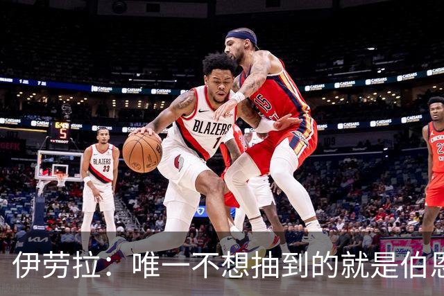 伊劳拉：唯一不想抽到的就是伯恩茅斯；我们签运一向不算好