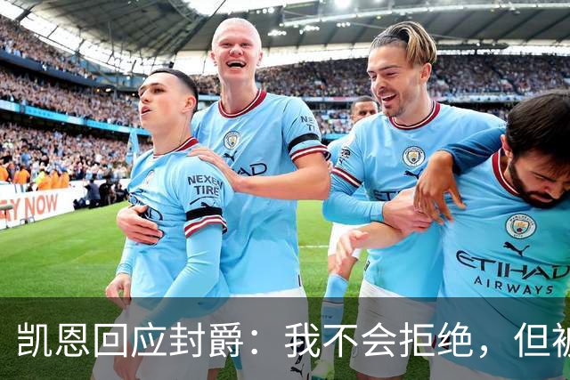 凯恩回应封爵：我不会拒绝，但被叫Sir感觉怪