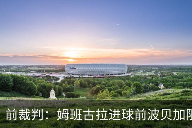 前裁判：姆班古拉进球前波贝加阻挡了莫德里奇，当时就该吹停