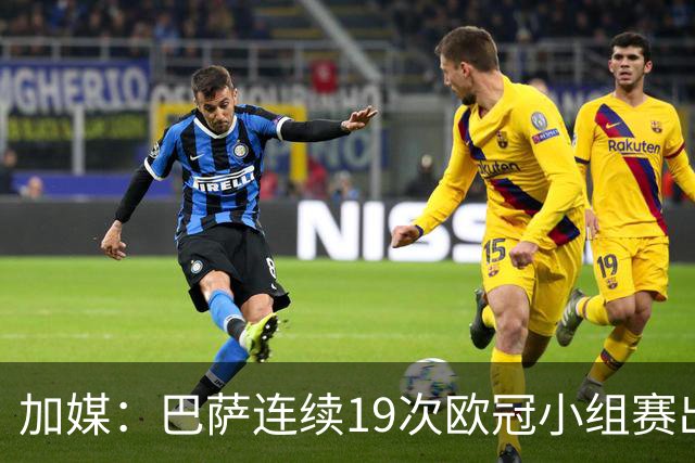 加媒：巴萨连续19次欧冠小组赛出线的纪录危险了