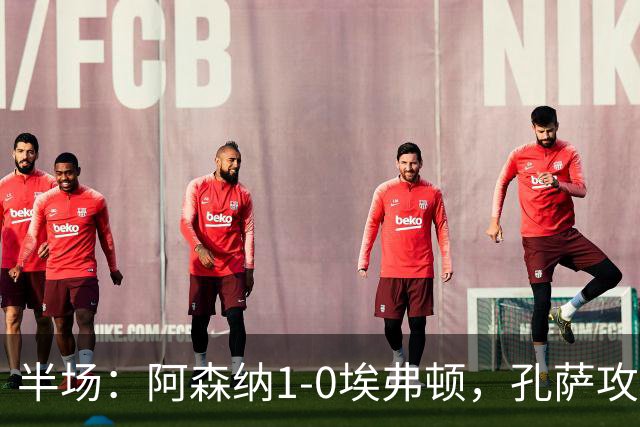 半场：阿森纳1-0埃弗顿，孔萨攻入加盟处子球，马杜埃凯造险