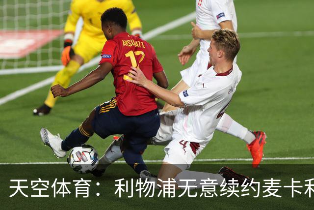 天空体育：利物浦无意续约麦卡利斯特，明夏拟出售