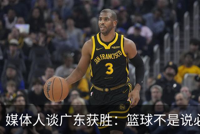媒体人谈广东获胜：篮球不是说必须谁来打 谁来带才是正确的