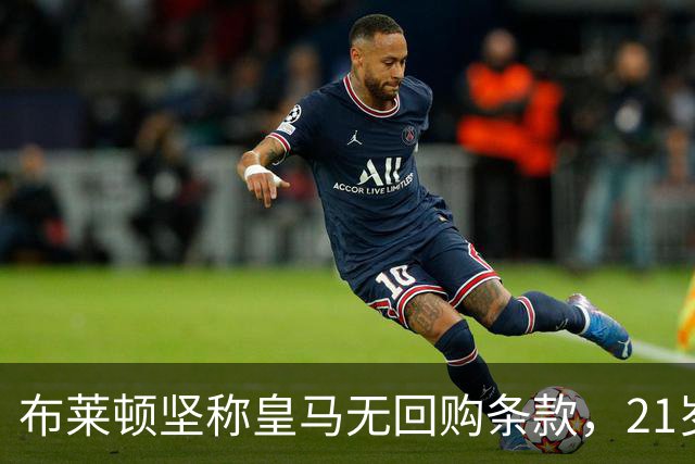 布莱顿坚称皇马无回购条款，21岁新星却亲口说想回去