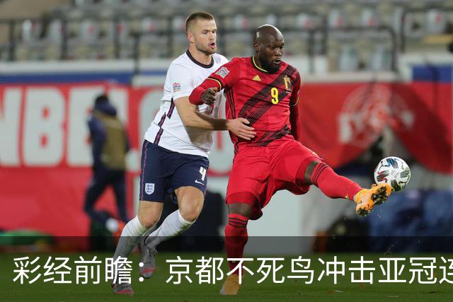 彩经前瞻：京都不死鸟冲击亚冠连胜，喷气机两轮丢10球防线难抗压