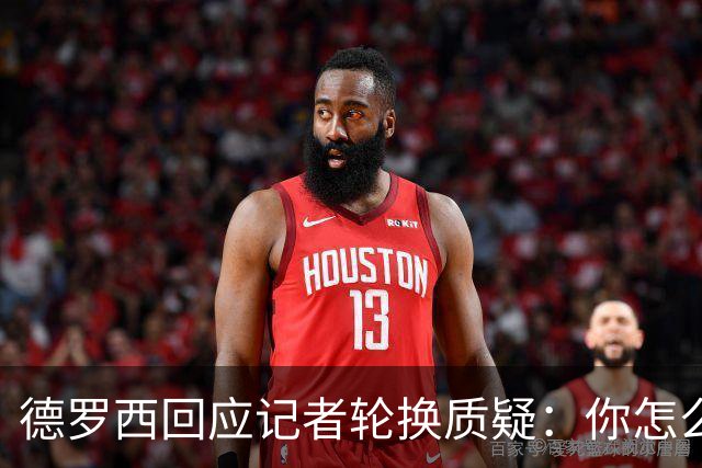 德罗西回应记者轮换质疑：你怎么看出我在考虑莱切？