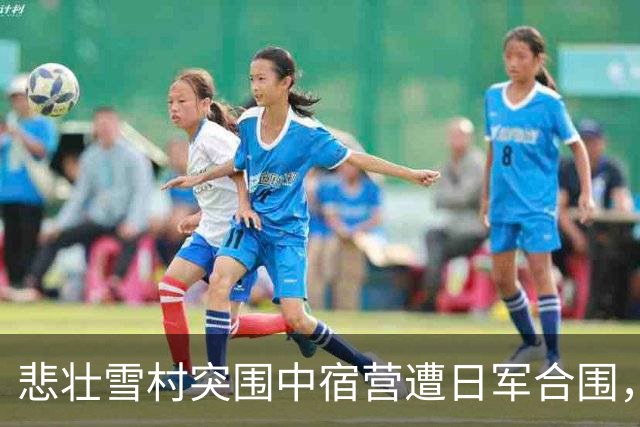 悲壮雪村突围中宿营遭日军合围，司令员政委高级干部全线牺牲
