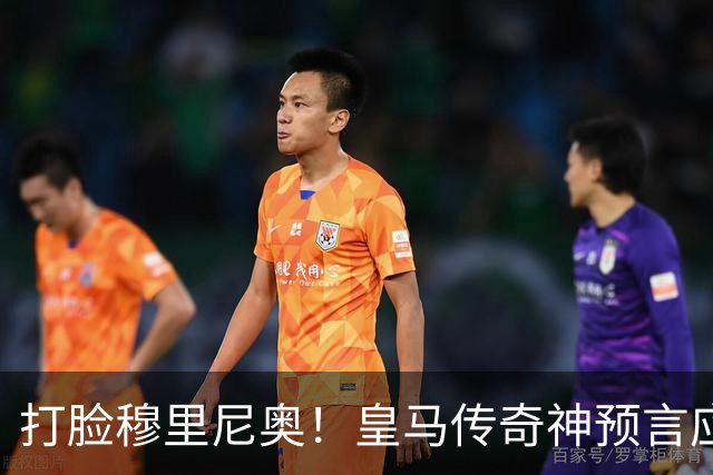 打脸穆里尼奥！皇马传奇神预言应验！伯纳乌放走天才酿大错
