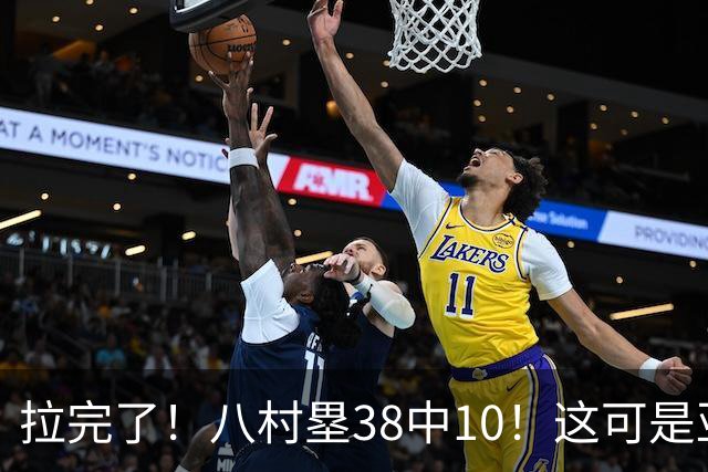 拉完了！八村塁38中10！这可是亚洲第一大牌前锋
