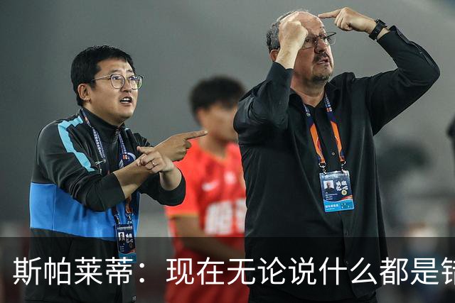 斯帕莱蒂：现在无论说什么都是错；我们在各方面付出得都太少