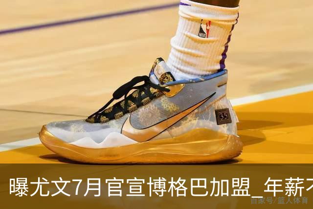 曝尤文7月官宣博格巴加盟 年薪不到曼联给的一半