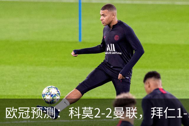欧冠预测：科莫2-2曼联，拜仁1-1阿森纳，皇家马德里3-1RB莱比锡