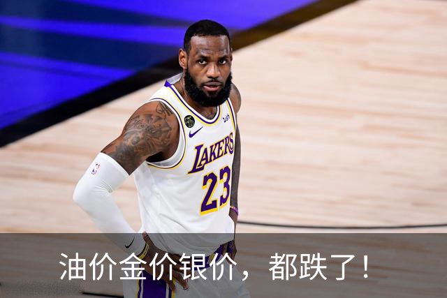油价金价银价，都跌了！