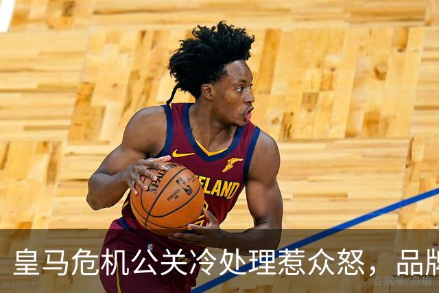 皇马危机公关冷处理惹众怒，品牌信任面临透支风险