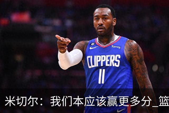 米切尔：我们本应该赢更多分 篮网一直未放弃值得肯定