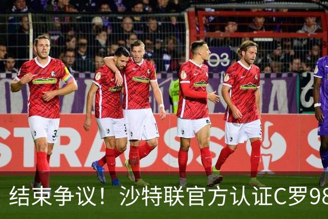 结束争议！沙特联官方认证C罗985 1000球倒计时迫近