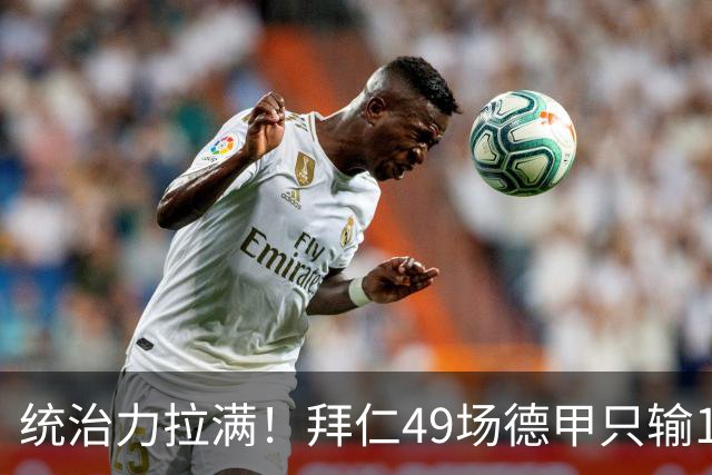 统治力拉满！拜仁49场德甲只输1场，21轮不败，五大联赛现存最长纪录