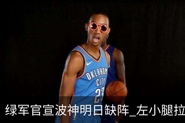 绿军官宣波神明日缺阵 左小腿拉伤或很快回归