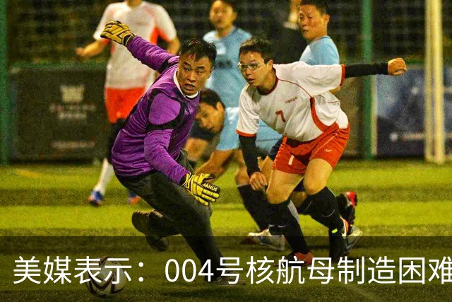 美媒表示：004号核航母制造困难，3艘航母已经是极限，难道中方出现技术瓶颈？