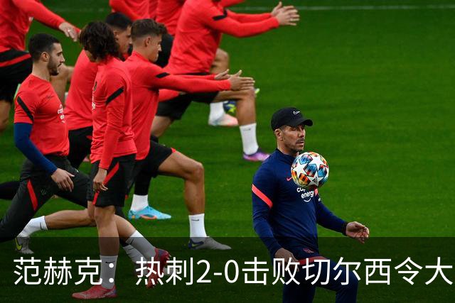 范赫克：热刺2-0击败切尔西令大家都很兴奋，我们配得上赢球