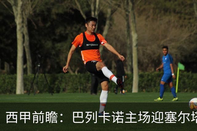 西甲前瞻：巴列卡诺主场迎塞尔塔 杯赛晋级后联赛抢分