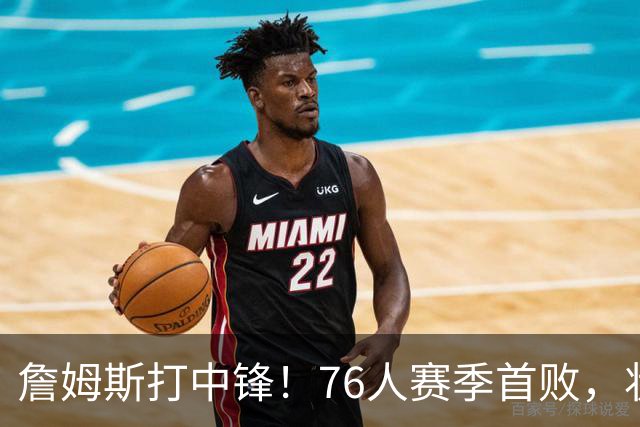 詹姆斯打中锋！76人赛季首败，状元26+8+8，我不得不承认4个事实