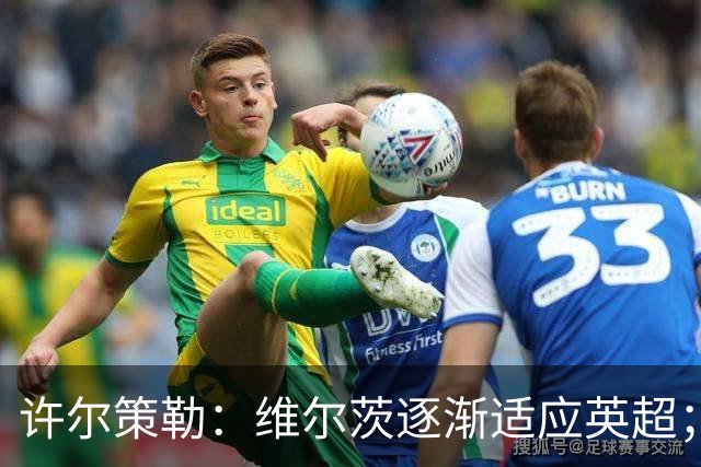 许尔策勒：维尔茨逐渐适应英超；我们去安菲尔德是为了赢球