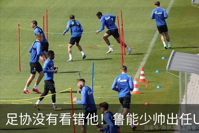 足协没有看错他！鲁能少帅出任U15国足主帅后，带队表现不俗