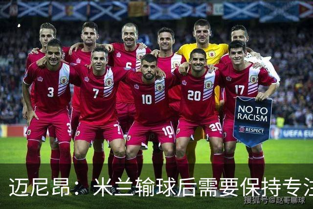 迈尼昂：米兰输球后需要保持专注和冷静，当下要避免火上浇油
