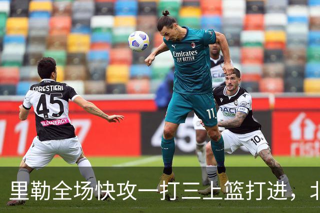 里勒全场快攻一打三上篮打进，北控还剩14秒追平广州