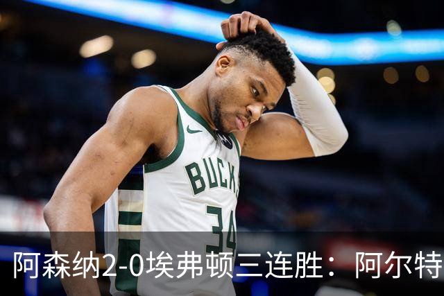 阿森纳2-0埃弗顿三连胜：阿尔特塔换人杀悬念
