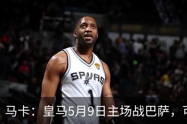 马卡：皇马5月9日主场战巴萨，可能直接决定西甲冠军