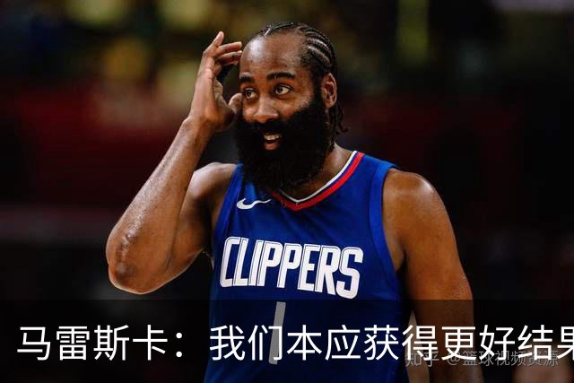 马雷斯卡：我们本应获得更好结果 对手实际踢法与预想不太一样