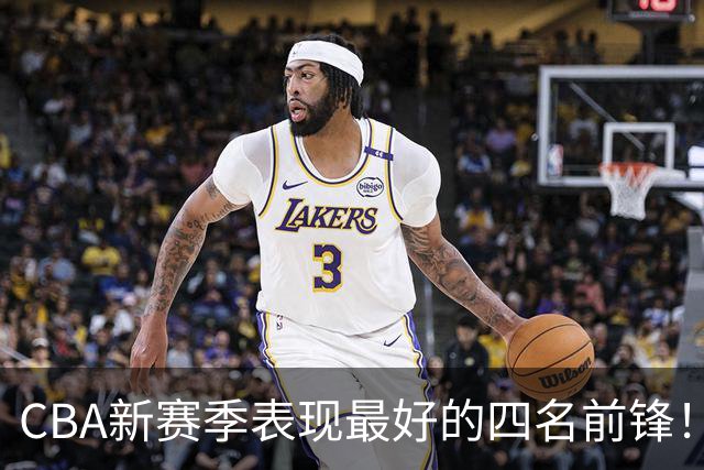 CBA新赛季表现最好的四名前锋！只有一人代表国家队出战过