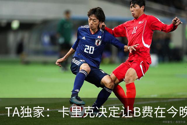 TA独家：卡里克决定让B费在今晚曼联vs伯恩茅斯的比赛中担任替补